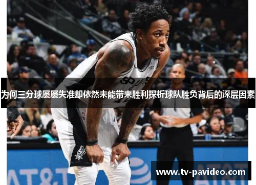 为何三分球屡屡失准却依然未能带来胜利探析球队胜负背后的深层因素