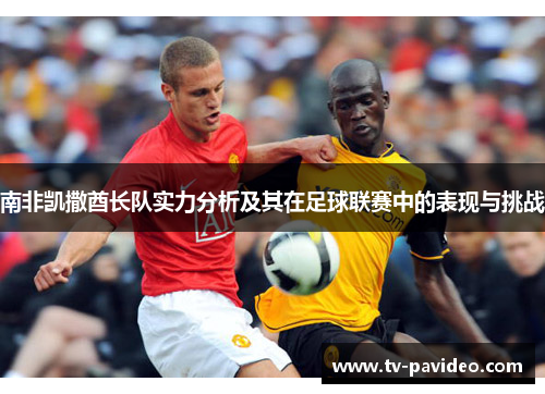 南非凯撒酋长队实力分析及其在足球联赛中的表现与挑战