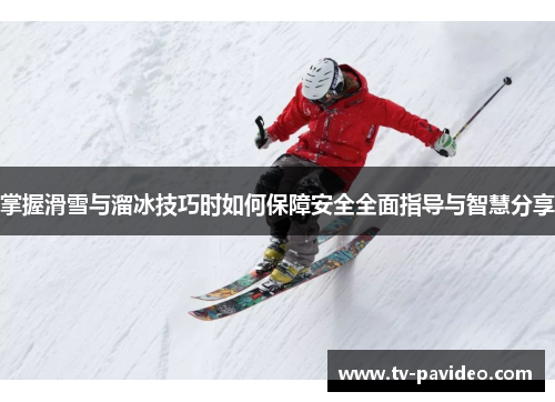 掌握滑雪与溜冰技巧时如何保障安全全面指导与智慧分享