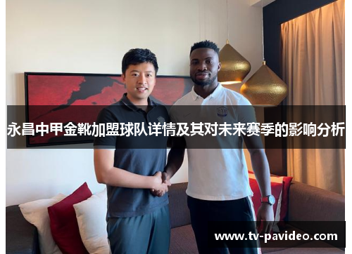 永昌中甲金靴加盟球队详情及其对未来赛季的影响分析