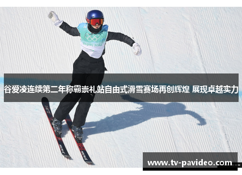 谷爱凌连续第二年称霸崇礼站自由式滑雪赛场再创辉煌 展现卓越实力