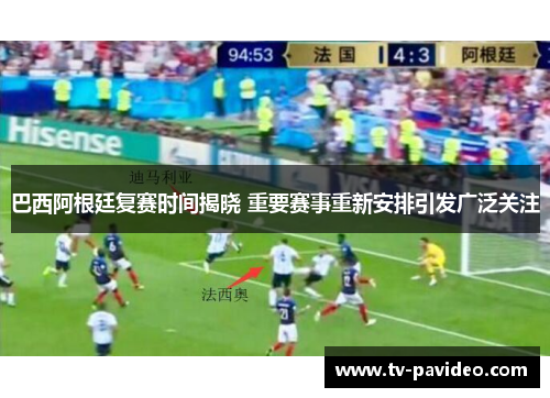 巴西阿根廷复赛时间揭晓 重要赛事重新安排引发广泛关注