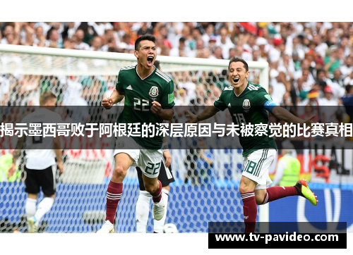 揭示墨西哥败于阿根廷的深层原因与未被察觉的比赛真相