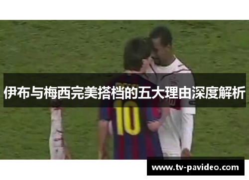 伊布与梅西完美搭档的五大理由深度解析