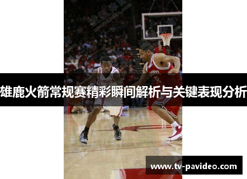 雄鹿火箭常规赛精彩瞬间解析与关键表现分析