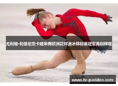 尤利娅·利普尼茨卡娅荣膺欧洲花样滑冰锦标赛冠军再创辉煌