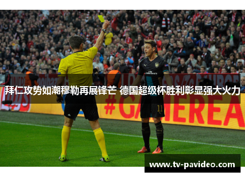 拜仁攻势如潮穆勒再展锋芒 德国超级杯胜利彰显强大火力