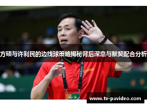 方硕与许利民的边线球策略揭秘背后深意与默契配合分析