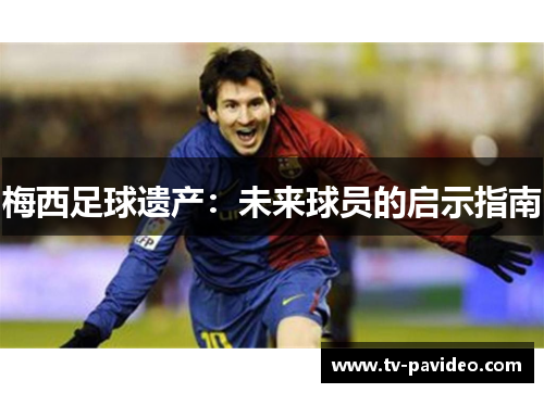 梅西足球遗产：未来球员的启示指南