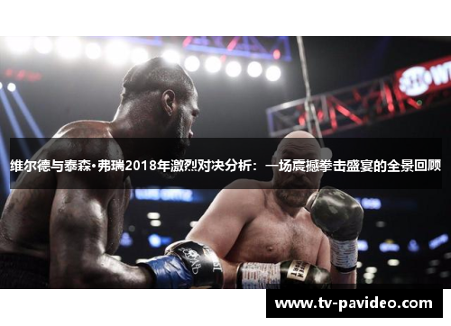 维尔德与泰森·弗瑞2018年激烈对决分析：一场震撼拳击盛宴的全景回顾