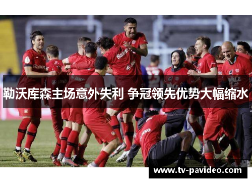 勒沃库森主场意外失利 争冠领先优势大幅缩水
