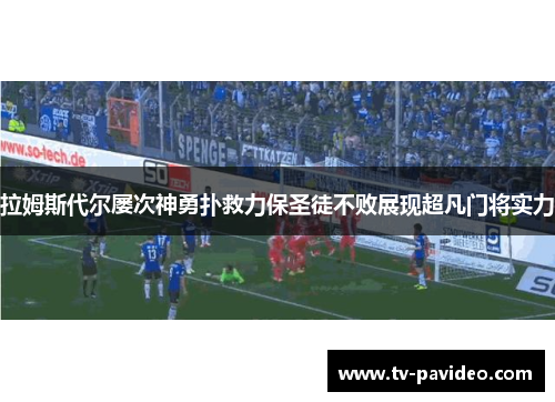 拉姆斯代尔屡次神勇扑救力保圣徒不败展现超凡门将实力