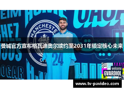 曼城官方宣布格瓦迪奥尔续约至2031年锁定核心未来