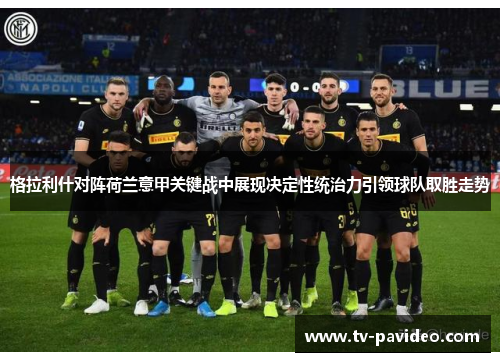 格拉利什对阵荷兰意甲关键战中展现决定性统治力引领球队取胜走势