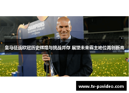 皇马征战欧冠历史辉煌与挑战并存 展望未来霸主地位再创新高