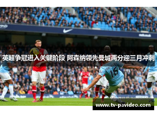 英超争冠进入关键阶段 阿森纳领先曼城两分迎三月冲刺