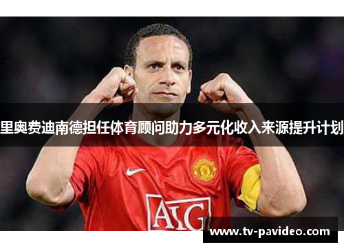 里奥费迪南德担任体育顾问助力多元化收入来源提升计划