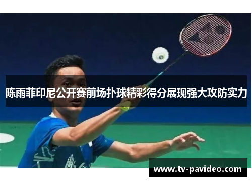 陈雨菲印尼公开赛前场扑球精彩得分展现强大攻防实力