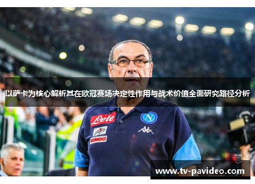 以萨卡为核心解析其在欧冠赛场决定性作用与战术价值全面研究路径分析