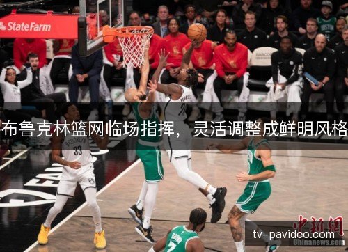 布鲁克林篮网临场指挥，灵活调整成鲜明风格